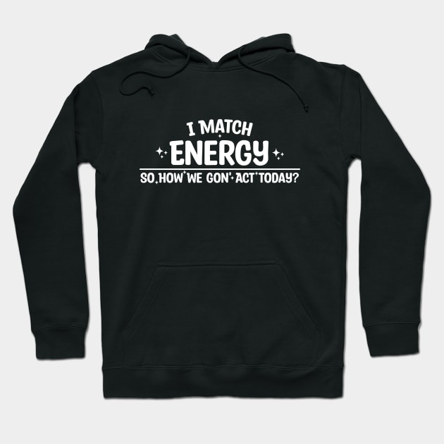 I Match Energy So How We Gon' Act Today Hoodie by Blonc